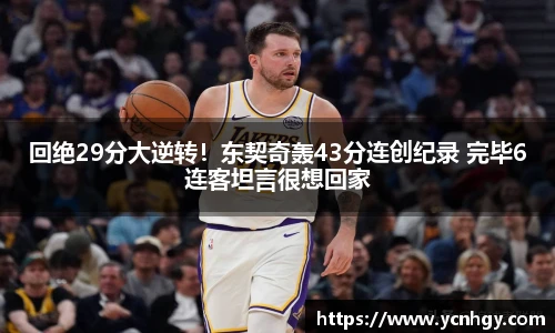 回绝29分大逆转！东契奇轰43分连创纪录 完毕6连客坦言很想回家