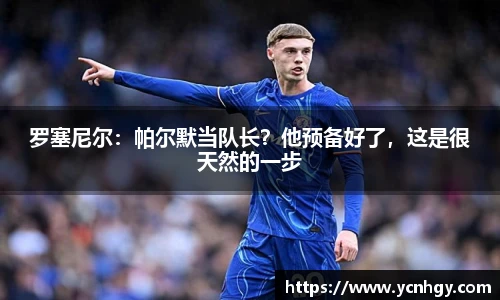 罗塞尼尔：帕尔默当队长？他预备好了，这是很天然的一步