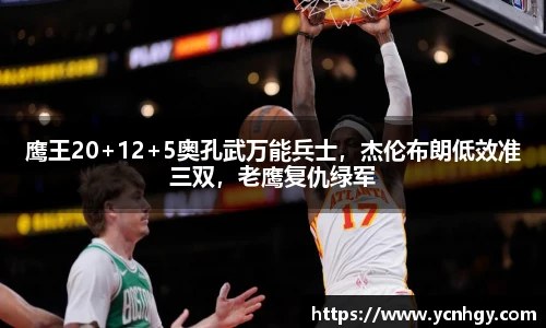 鹰王20+12+5奥孔武万能兵士，杰伦布朗低效准三双，老鹰复仇绿军