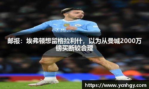 邮报：埃弗顿想留格拉利什，以为从曼城2000万镑买断较合理